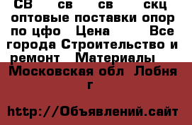  СВ 95, св110, св 164, скц  оптовые поставки опор по цфо › Цена ­ 10 - Все города Строительство и ремонт » Материалы   . Московская обл.,Лобня г.